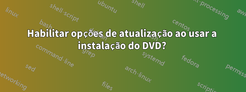 Habilitar opções de atualização ao usar a instalação do DVD?