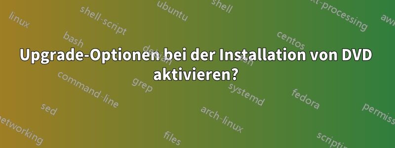 Upgrade-Optionen bei der Installation von DVD aktivieren?