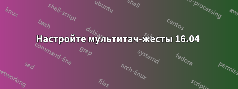 Настройте мультитач-жесты 16.04