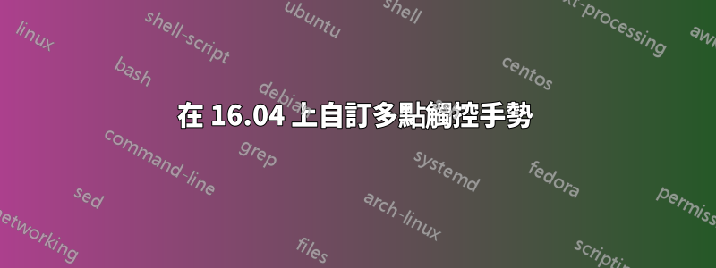 在 16.04 上自訂多點觸控手勢