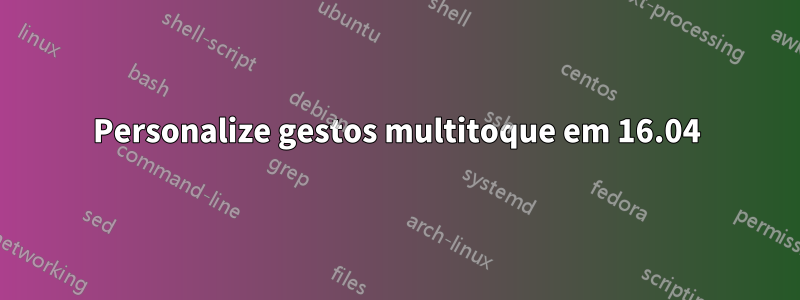 Personalize gestos multitoque em 16.04