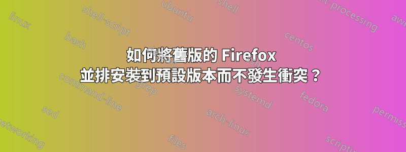 如何將舊版的 Firefox 並排安裝到預設版本而不發生衝突？