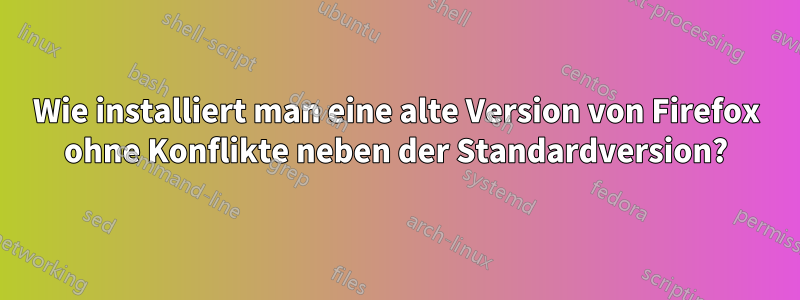 Wie installiert man eine alte Version von Firefox ohne Konflikte neben der Standardversion?