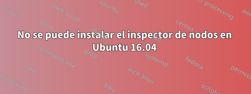 No se puede instalar el inspector de nodos en Ubuntu 16.04