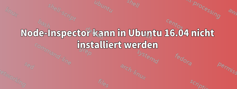 Node-Inspector kann in Ubuntu 16.04 nicht installiert werden