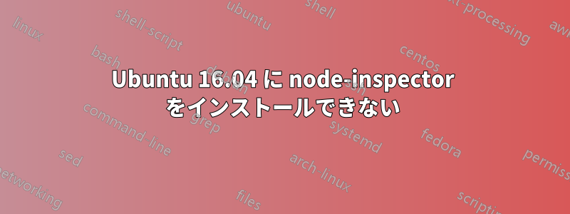 Ubuntu 16.04 に node-inspector をインストールできない