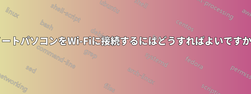 ノートパソコンをWi-Fiに接続するにはどうすればよいですか?