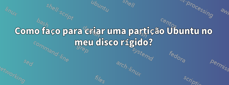 Como faço para criar uma partição Ubuntu no meu disco rígido?