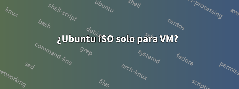 ¿Ubuntu ISO solo para VM? 