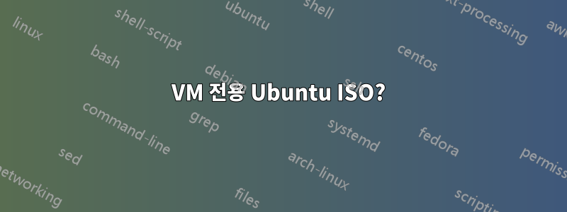 VM 전용 Ubuntu ISO? 