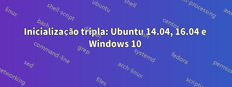 Inicialização tripla: Ubuntu 14.04, 16.04 e Windows 10