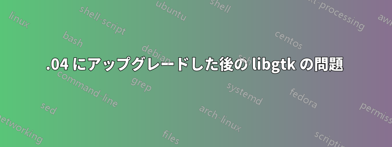 16.04 にアップグレードした後の libgtk の問題