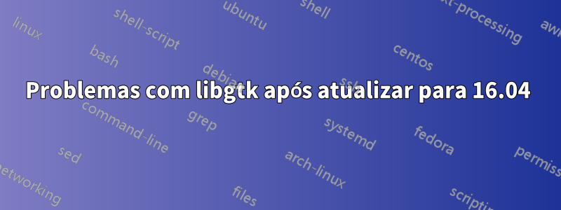 Problemas com libgtk após atualizar para 16.04