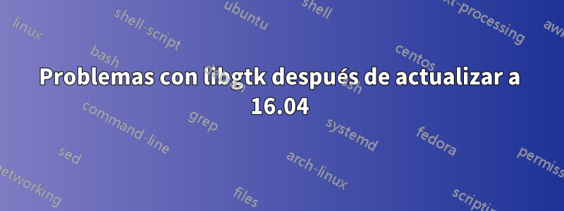 Problemas con libgtk después de actualizar a 16.04