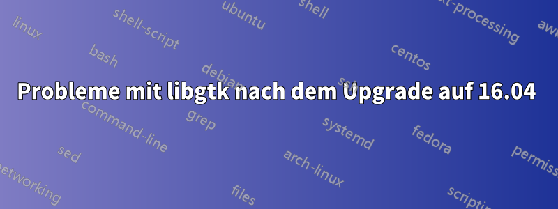 Probleme mit libgtk nach dem Upgrade auf 16.04