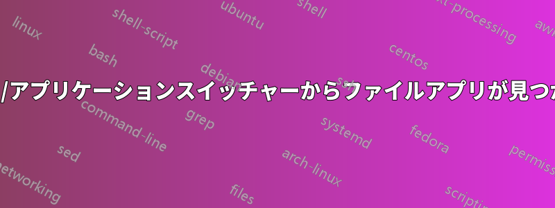 ダッシュ/アプリケーションスイッチャーからファイルアプリが見つからない