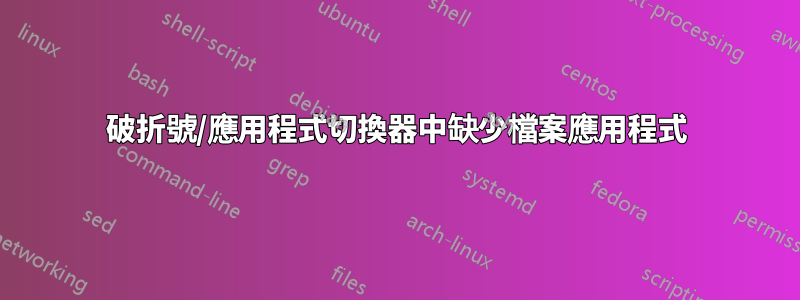 破折號/應用程式切換器中缺少檔案應用程式