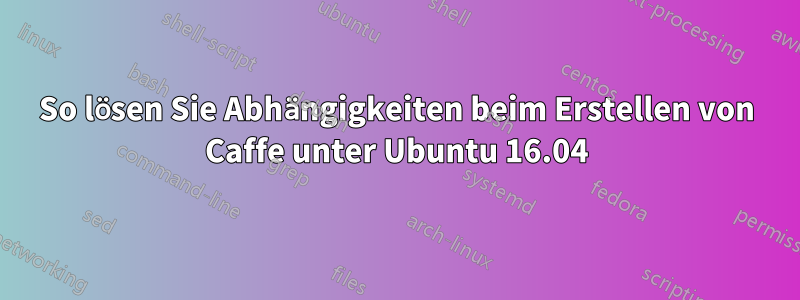 So lösen Sie Abhängigkeiten beim Erstellen von Caffe unter Ubuntu 16.04