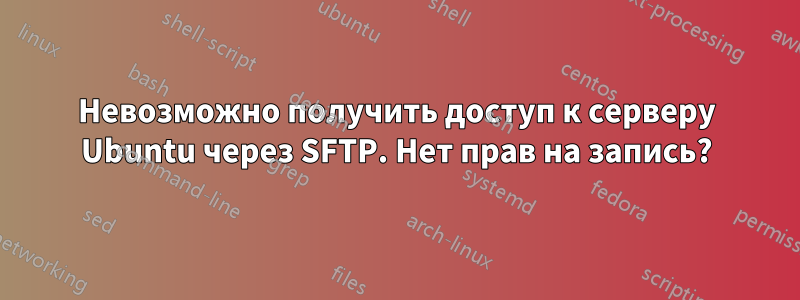 Невозможно получить доступ к серверу Ubuntu через SFTP. Нет прав на запись?