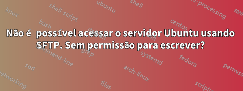 Não é possível acessar o servidor Ubuntu usando SFTP. Sem permissão para escrever?