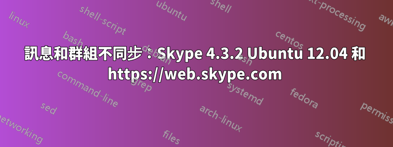 訊息和群組不同步：Skype 4.3.2 Ubuntu 12.04 和 https://web.skype.com