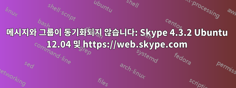 메시지와 그룹이 동기화되지 않습니다: Skype 4.3.2 Ubuntu 12.04 및 https://web.skype.com