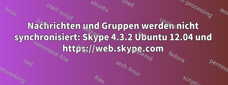 Nachrichten und Gruppen werden nicht synchronisiert: Skype 4.3.2 Ubuntu 12.04 und https://web.skype.com