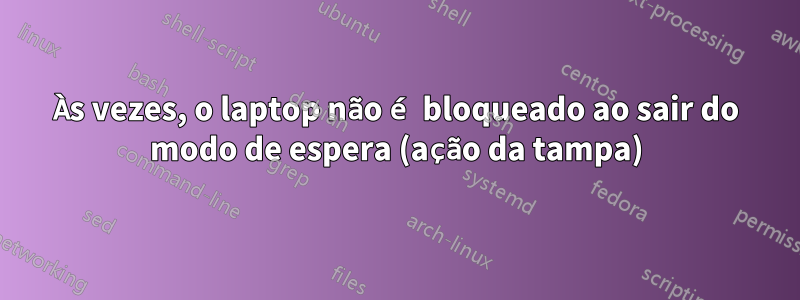 Às vezes, o laptop não é bloqueado ao sair do modo de espera (ação da tampa)