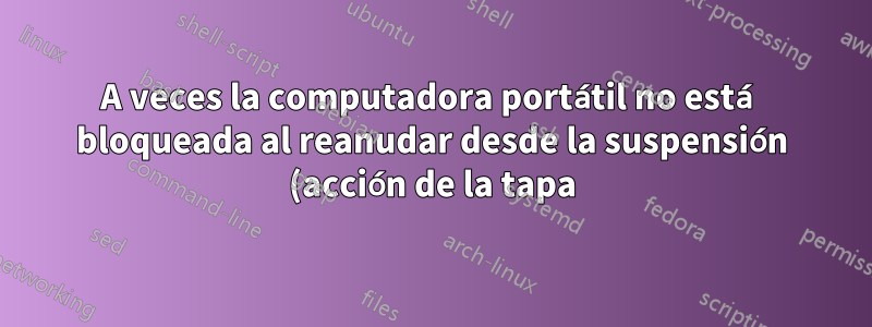A veces la computadora portátil no está bloqueada al reanudar desde la suspensión (acción de la tapa)