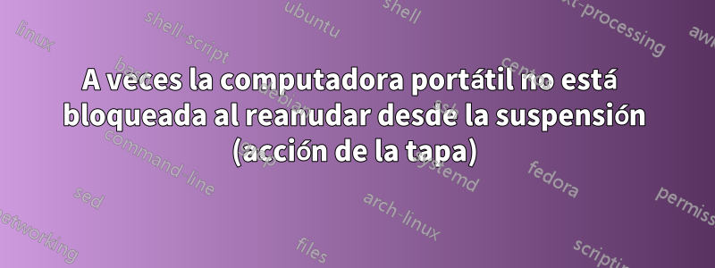 A veces la computadora portátil no está bloqueada al reanudar desde la suspensión (acción de la tapa)