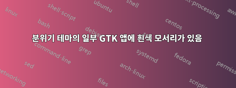 분위기 테마의 일부 GTK 앱에 흰색 모서리가 있음