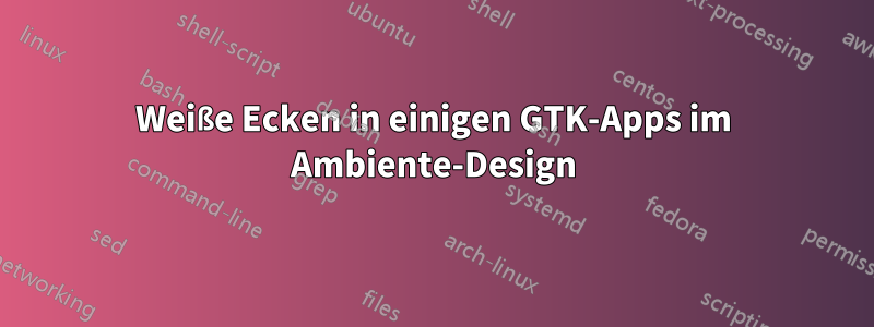 Weiße Ecken in einigen GTK-Apps im Ambiente-Design