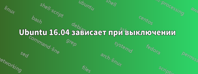 Ubuntu 16.04 зависает при выключении 