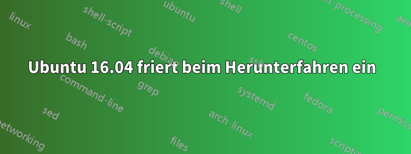 Ubuntu 16.04 friert beim Herunterfahren ein 