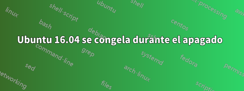 Ubuntu 16.04 se congela durante el apagado 