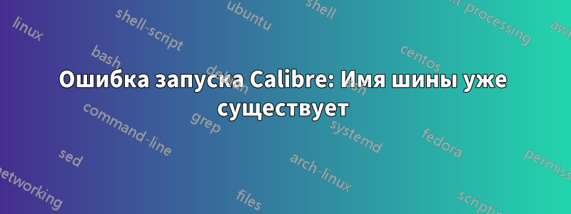 Ошибка запуска Calibre: Имя шины уже существует