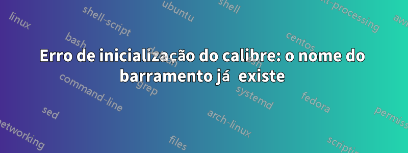 Erro de inicialização do calibre: o nome do barramento já existe