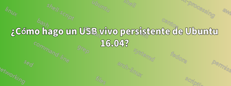 ¿Cómo hago un USB vivo persistente de Ubuntu 16.04?