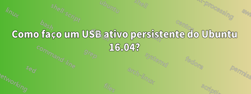 Como faço um USB ativo persistente do Ubuntu 16.04?