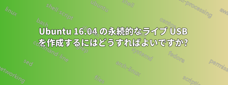 Ubuntu 16.04 の永続的なライブ USB を作成するにはどうすればよいですか?