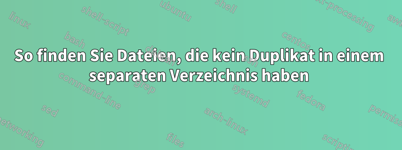 So finden Sie Dateien, die kein Duplikat in einem separaten Verzeichnis haben