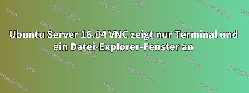 Ubuntu Server 16.04 VNC zeigt nur Terminal und ein Datei-Explorer-Fenster an