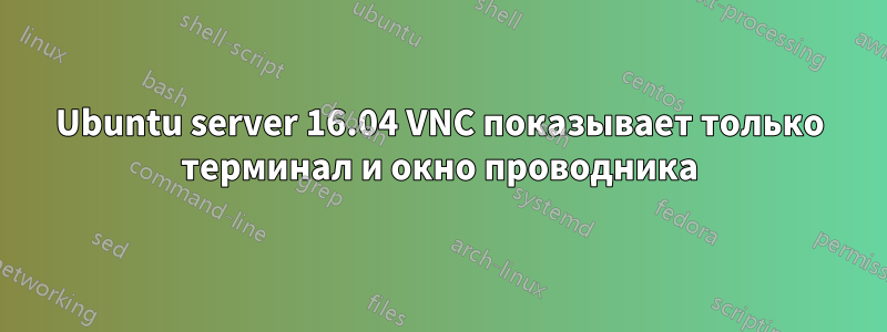 Ubuntu server 16.04 VNC показывает только терминал и окно проводника