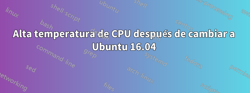 Alta temperatura de CPU después de cambiar a Ubuntu 16.04