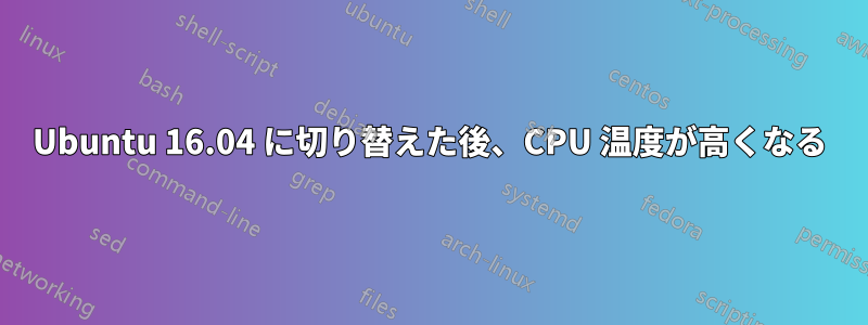 Ubuntu 16.04 に切り替えた後、CPU 温度が高くなる