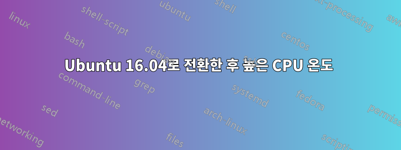 Ubuntu 16.04로 전환한 후 높은 CPU 온도