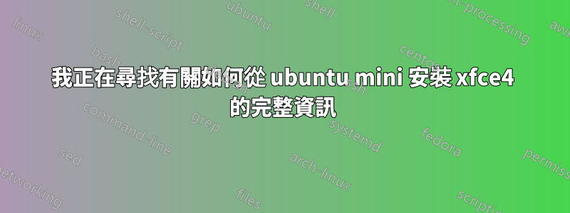 我正在尋找有關如何從 ubuntu mini 安裝 xfce4 的完整資訊