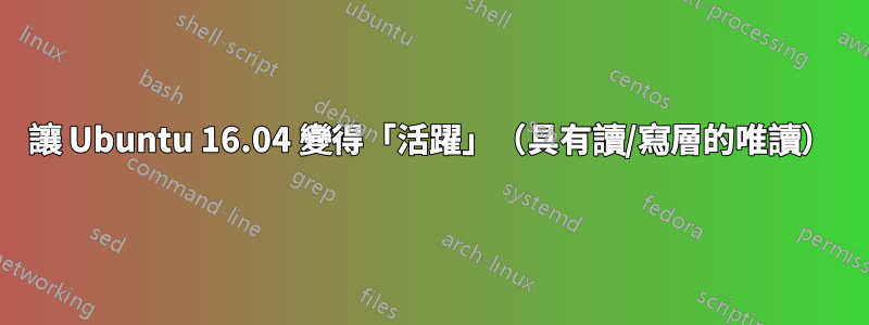 讓 Ubuntu 16.04 變得「活躍」（具有讀/寫層的唯讀）