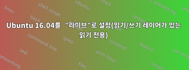 Ubuntu 16.04를 "라이브"로 설정(읽기/쓰기 레이어가 있는 읽기 전용)