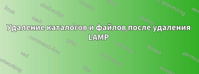 Удаление каталогов и файлов после удаления LAMP